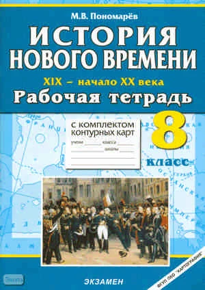 Пономарёв М.В. История Нового времени: XIX - начало XX в. 8 кл. Рабочая тетрадь с комплектом контурных карт. - М.: Экзамен, 2010. - 62 с. - (Учебно-методический комплект). - мягк. обл.