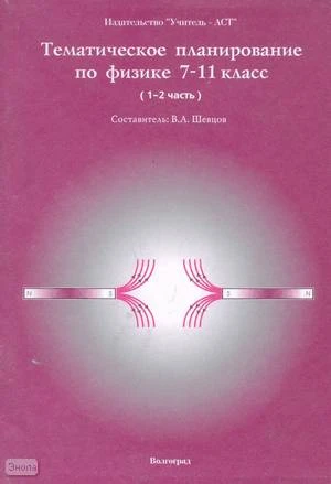 Шевцов В.А. Физика. 7-11 кл. Тематическое планирование. - Волгоград: Учитель-АСТ, 2001. - 116 с. - мягк. обл.