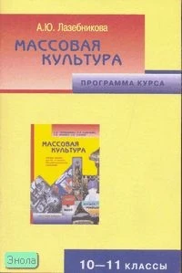 Лазебникова А.Ю. Массовая культура. 10-11 кл. Программа курса. - М.: Русское слово - РС, 2005. - 24 с. - мягк. обл.