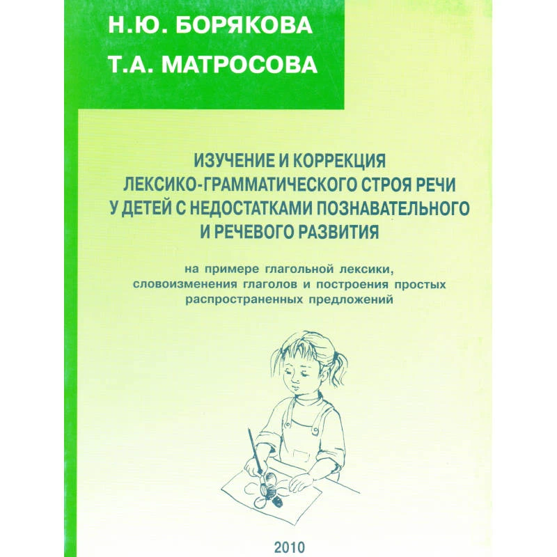 Борякова Н.Ю, Матросова Т.А. Изучение и коррекция лексико-грамматического строя речи у детей с недостатками познавательного и речевого развития. - М.: Секачев В, 2010. - 200 с. - мягк. обл.
