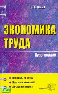 Жулина Е.Г. Экономика труда: Учебное пособие для вузов. - М.: Экзамен, 2006. - 156 с. - (Курс лекций). - мягк. обл.