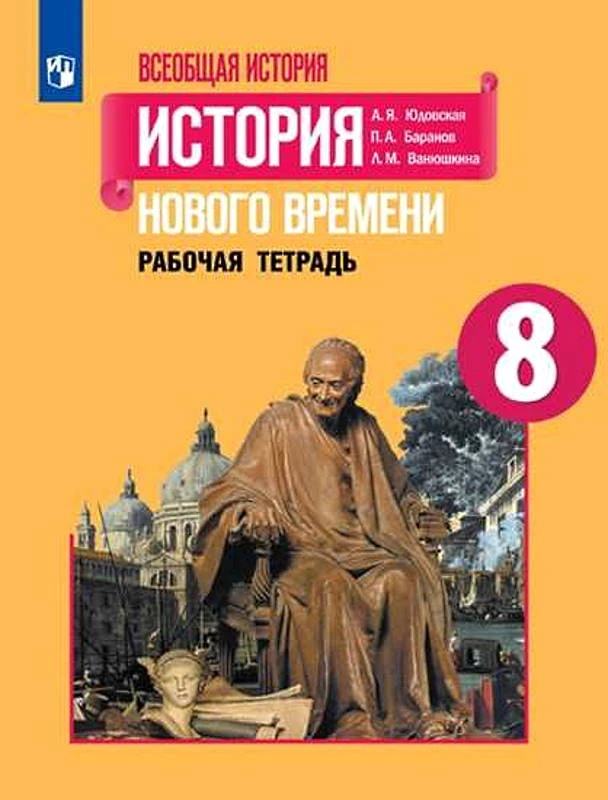 Юдовская А.Я, Баранов П.А, Ванюшкина Л.М. Всеобщая история. История нового времени. 8 кл. Рабочая тетрадь. - М.: Просвещение, 2020. - 112 с. (ФГОС). - мягк. обл..