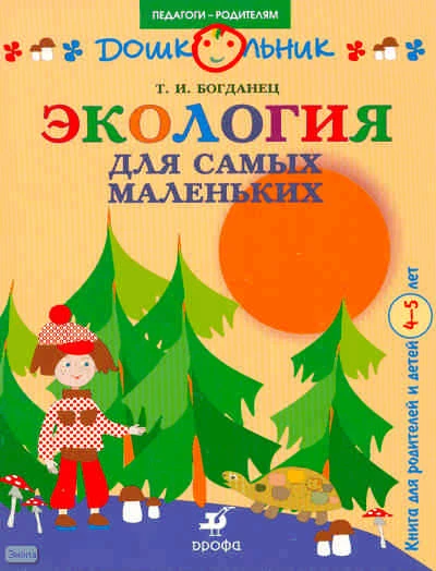 Богданец Т.П. Экология для самых маленьких: книга для родителей и детей 4-5 лет. - М.: Дрофа, 2008. - 16 с. - (Дошкольник. Педагоги-родителям). - мягк. обл.