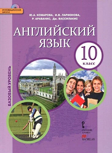 Комарова Ю.А, Ларионова И.В, Араванис Р, Вассилакис Дж. Английский язык. 10 кл. Учебник БУ + СД. - М.: Русское слово, 2015. - 208 с. - (ФГОС. Инновационная школа). - интегр. обл.