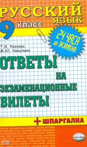 Козлова Т.И, Никулина М.Ю. Русский язык. Ответы на экзаменационные билеты + шпаргалки. 9 класс: учебное пособие. - М.: Экзамен, 2010. - 128 с. - (24 часа до экзамена). - мягк. обл.