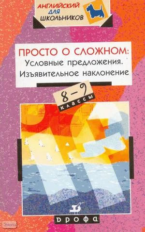 Фурсенко С.В. Просто о сложном. Условные предложения. Изъявительное наклонение. 8-9 кл. Учебное пособие. - М.: Дрофа, 2004. - 176 с. - (Английский для школьников). - мягк. обл.