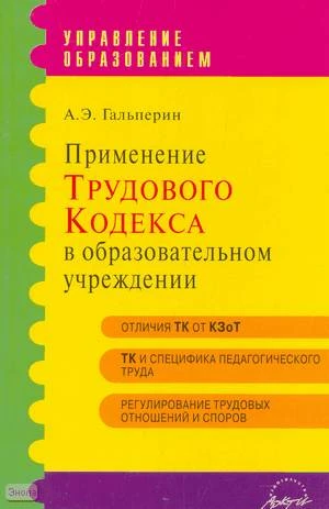 Гальперин А.Э. Применение Трудового кодекса в образовательном учреждении. Практическое пособие. - М.: АРКТИ, 2006. - 176 с. - (Управление образованием). - мягк. обл.
