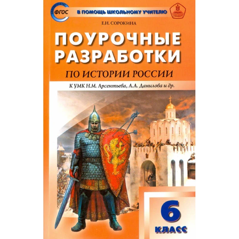 Сорокина Е.Н. История России. 6 кл. Поурочные разработки. УМК Данилов Н.М, Арсентьев А.А. - М.: Вако, 2016. - 320 с. - (В помощь школьному учителю). - мягк. обл.