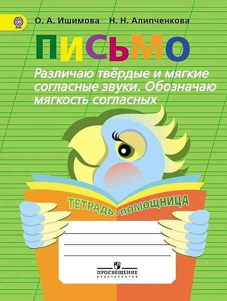 Ишимова О.А, Алипченкова Н.Н. Письмо. Различаю твердые и мягкие согласные звуки. Обозначаю мягкость согласных. Тетрадь-помощница: Пособие для учащихся начальных классов. - М.: Просвещение, 2016. - 80 с. - (ФГОС). - мягк. обл.