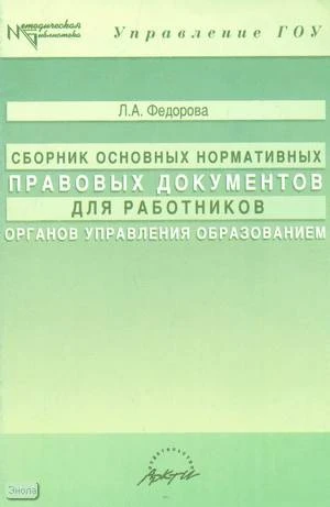Федорова Л.А. Сборник основных нормативных правовых документов для работников органов управления образованием. - М.: АРКТИ, 2005. - 64 с. - (Методическая. библиотека). - мягк. обл.