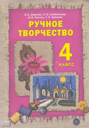 Цирулик Н, Хлебникова С, Нагель О. Ручное творчество. 4 кл. Учебник. - Смоленск: Корпорация "Федоров", 2004. - 96 с. - мягк. обл.
