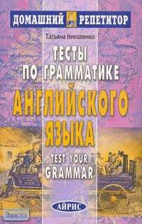 Николенко Т.Г. Тесты по грамматике английского языка. - М.: Айрис-пресс, 2005. - 160 с. - (Домашний репетитор). - мягк. обл.