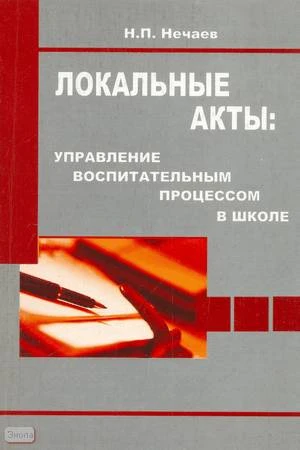 Нечаев М.П. Локальные акты: управление воспитательным процессом в школе: Методическое пособие. - М.: Перспектива, 2009. - 120 с. - мягк. обл.