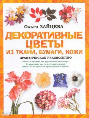 Зайцева О. Декоративные цветы из ткани, бумаги, кожи. Практическое руководство. - М.: АСТ; СПб.: Астрель-СПб, 2008. - 110 с. - (Своими руками). - тверд. обл.
