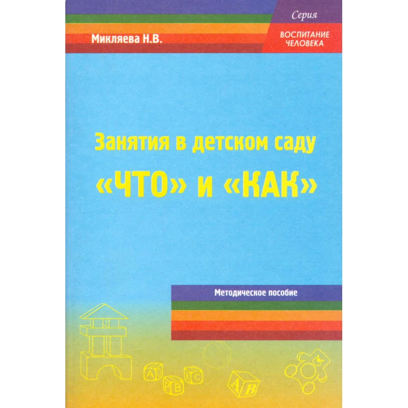 Микляева Н.В. Занятия в детском саду: «что» и «как».? Методическое пособие для педагогов ДОУ. - М.: Перспектива, 2010. - 104 с. - (Воспитание человека). - мягк. обл.