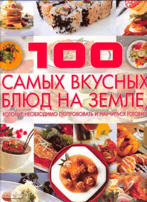 Ермакович Д.И. 100 самых вкусных блюд на земле, которые необходимо попробовать и научиться готовить. - Минск : Харвест, 2010. - 208 с. - тверд. обл.