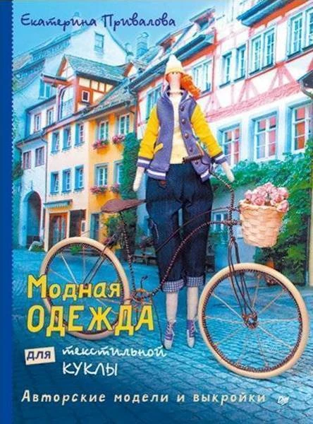 Привалова Е.С. Модная одежда для текстильной куклы. Авторские модели и выкройки. - СПб.: Питер, 2016. - 64 с. - (Своими руками). - мягк. обл.