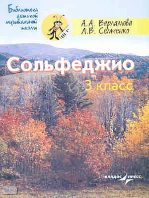 Варламова А.А, Семченко Л.В. Сольфеджио. 3 кл: пятилетний курс обучения. Ноты: учебное пособие для детских музыкальных школ и детских школ искусств. - М.: Владос-Пресс, 2011. -126 с. - (Библиотека детской музыкальной школы). - мягк. обл.