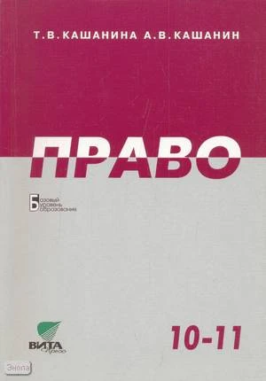 Кашанина Т.В, Кашанин А.В. Право: Учебник. 10-11 кл. Базовый уровень. - М.: Вита-Пресс, 2012. - 320 с. - мягк. обл.