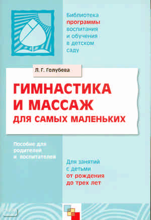 Голубева Л.Г. Гимнастика и массаж для самых маленьких. Пособие для родителей и воспитателей. - М.: Мозаика-Синтез, 2007. - 80 с. - (Библиотека 'Программы воспитания и обучения в детском саду'). - мягк. обл. Голубева Л.Г. Гимнастика и массаж для самых маленьких. Пособие для родителей и воспитателей. - М.: Мозаика-Синтез, 2007. - 80 с. - (Библиотека 'Программы воспитания и обучения в детском саду'). - мягк. обл.