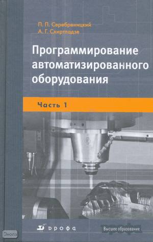 Серебреницкий П.П, Схиртладзе А.Г. Программирование автоматизированного оборудования: учебник для вузов: В 2 частях. Часть 1. Программирование автоматизированного оборудования. - М.: Дрофа, 2008. - 576 с. - (Высшее образование). - тверд. обл.