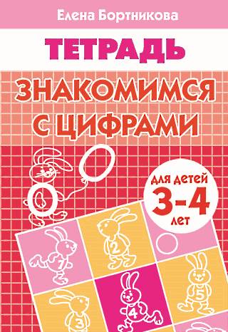 Бортникова Е.Ф. Знакомимся с цифрами: для детей 3-4 лет. - Екатеринбург: Литур, 2022. - 34 с. - мягк. обл.