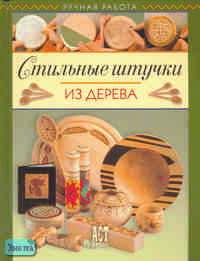 Нейл Б. Стильные штучки из дерева. - М.: АСТ-ПРЕСС СКД, 2006. - 88 с. - (Ручная работа). - тверд. обл. Нейл Б. Стильные штучки из дерева. - М.: АСТ-ПРЕСС СКД, 2006. - 88 с. - (Ручная работа). - тверд. обл.