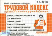 Фриш Г.Л. Работа с Трудовым кодексом Российской Федерации для директоров государственных и негосударственных школ, технических училищ, учреждений дополнительного образования. - М.: Перспектива, 2005. - 80 с. - мягк. обл.