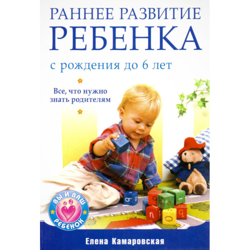 Камаровская Е.В. Раннее развитие ребенка с рождения до 6 лет. Все, что нужно знать родителям. - СПб.: Питер, 2010. - 224 с. - (Вы и ваш ребенок). - мягк. обл.