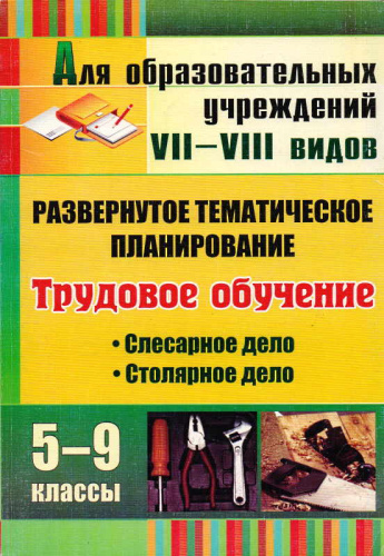 Трудовое обучение. 5-9 кл. Слесарное дело. Столярное дело: развернутое тематическое планирование для образовательных учреждений VII-VIII видов / сост. О.В. Павлова. - Волгоград: Учитель, 2011. - 243 с. - мягк. обл.