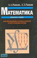 Рывкин А.А, Рывкин А.З. Математика. Справочное пособие для школьников старших классов и поступающих в вузы. - М.: ОНИКс 21 век: Мир и Образование, 2003. - 560 с. - тверд. обл.