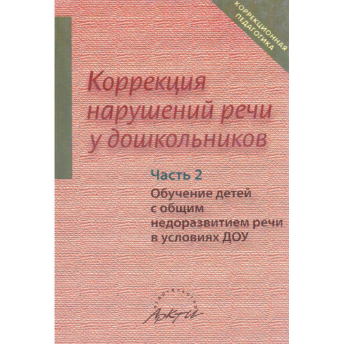 Коррекция нарушений речи у дошкольников / Под ред. Л.С. Сековец. В 2 ч. Часть 2: Обучение детей с общим недоразвитием речи. - М.: АРКТИ, 2006. - 368 с. - (Коррекционная педагогика). - мягк. обл.