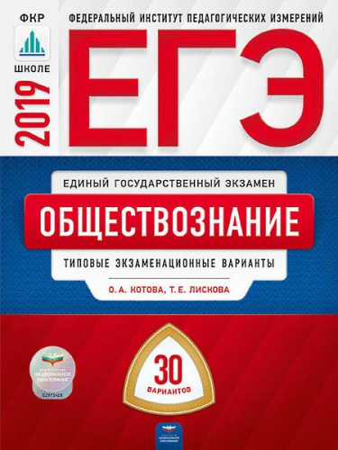 Котова О.А, Лискова Т.Е. ЕГЭ 2019. Обществознание: типовые экзаменационные варианты: 30 вариантов. - М.: Национальное образование, 2019. - 464 с. - (ЕГЭ. ФИПИ. ФКР - школе). - мягк. обл.