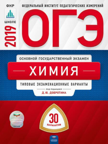 Добротин Д.Ю, Молчанова Г.Н. ОГЭ 2019. Химия: Типовые экзаменационные варианты. 30 вариантов. ФИПИ. - М.: Национальное образование, 2019. - 192 с. - (ОГЭ. ФИПИ. ФКР - школе). - мягк. обл