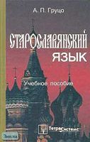 Груцо А.П. Старославянский язык: Учебное пособие для студентов вузов. - М.: ТерраСистемс, 2004. - 336 с. - тверд. обл.