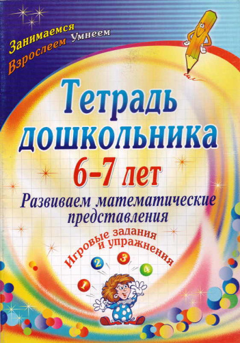 Развиваем математические представления: игровые задания и упражнения. Тетрадь дошкольника 6-7 лет / Сост. О.М. Рыбникова. - Волгоград: Учитель, 2011. - 47 с. - (Занимаемся. Взрослеем. Умнеем). - мягк. обл.