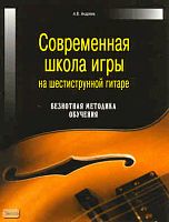 Андреев А.В. Современная школа игры на шестиструнной гитаре. Безнотная методика обучения. - Минск : Современная школа, 2007. - 224 с. - мягк. обл.