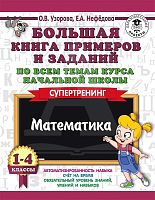 Узорова О.В, Нефедова Е.А. Большая книга примеров и заданий. Математика. 1-4 кл. Супертренинг. - М.: АСТ, 2020. - 464 с. - мягк. обл.