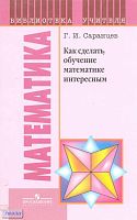 Саранцев Г.И. Как сделать обучение математике интересным. Книга для учителя. - М.: Просвещение, 2011. - 160 с. - (Библиотека учителя). - мягк. обл.