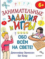 Эрикссон Д., Блэр Б. Занимательные задания и игры обо всем на свете!: для дете йот 6 лет. - СПб.: Питер, 2015. - 64 с. - (Вы и ваш ребенок). - мягк. обл.