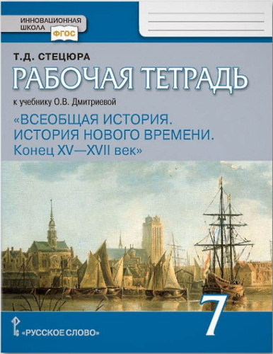 Стецюра Т.Д. Всеобщая история. История нового времени. Конец XV - XVII век. 7 кл. Рабочая тетрадь к учебнику О.В. Дмитриевой. История нового времени. Конец 15-17 в. - М.: Русское слово - учебник, 2020. - 80 с. - (ФГОС. Инновационная школа). - мягк. обл.