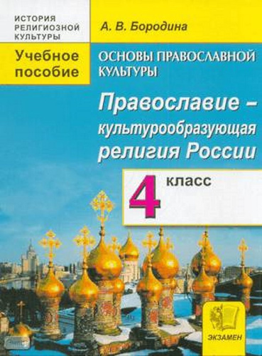 Бородина А.В. Основы православной культуры. Православие - культурообразующая религия России: учебное пособие. 4 кл. - М.: Экзамен, 2010. - 208 с. - (История религиозной культуры). - интегр. обл.
