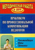 Практикум по профессиональной коммуникации педагогов: рекомендации, игры, тренинги / авт.-сост. О.М. Ельцова. - Волгоград: Учитель, 2011. - 215 с. - (Методическая работа в ДОУ). - мягк. обл.