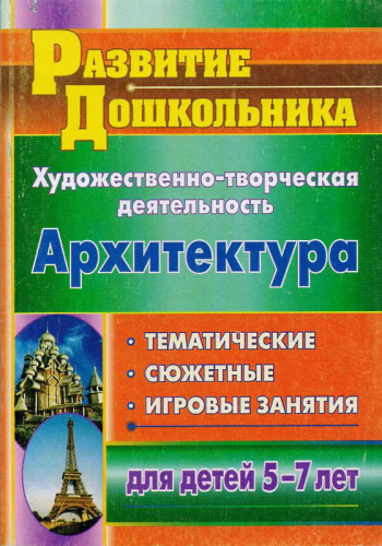 Художественно-творческая деятельность. Архитектура. Тематические, сюжетные, игровые занятия для детей 5-7 лет / Сост. Абашкина И.В. - Волгоград: Учитель, 2011. - 137 с. - (Развитие дошкольника). - мягк. обл.