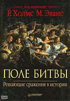 Поле битвы. Решающие сражения в истории / Под ред. Р. Холмс, М. Эванс. - СПб.: Питер, 2009. - 352 с. - тверд. обл.