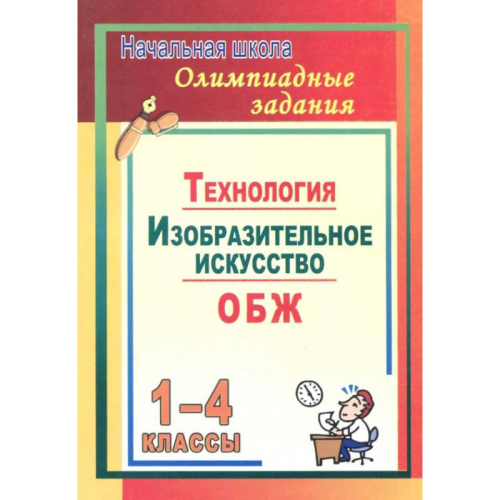 Олимпиадные задания 1-4 кл. Технология. Изобразительное искусство. ОБЖ / Автор-сост. Н.Б. Лободина, О.В. Павлова. - Волгоград: Учитель, 2010. - 167 с. - (Начальная школа). - мягк. обл.