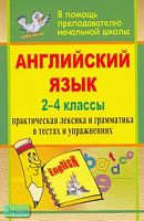 Ткачева Е.Л. Английский язык. 2-4 кл. Практическая лексика и грамматика в тестах и упражнениях. - Волгоград: Учитель, 2008. - 223 с. - мягк. обл.