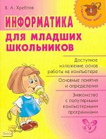 Хребтов В.А. Информатика для младших школьников. - СПб.: Литера, 2008. - 64 с. - (Начальная школа). - мягк. обл.