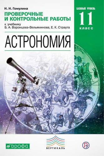 Гомулина Н.Н. Астрономия. Базовый уровень. 11 кл: Проверочные и контрольные работы. К учебнику Б.А. Воронцова-Вельяминова, Е.К. Страута. - М.: Дрофа, 2018. - 80 с. - (Вертикаль. РУ). - мягк. обл.