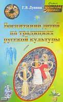 Лунина Г.В. Воспитание детей на традициях русской культуры. Учебно-методическое пособие. - М.: ЦГЛ, 2005. - 128 с. - (Воспитание человека). - мягк. обл.